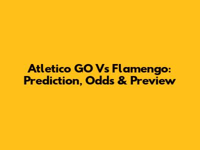 Atletico GO Vs Flamengo: Prediction, Odds & Preview