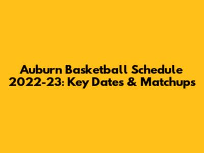 Auburn Basketball Schedule 2022-23: Key Dates & Matchups