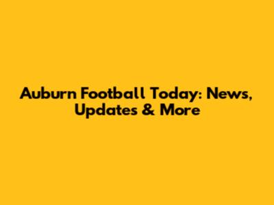 Auburn Football Today: News, Updates & More