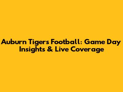 Auburn Tigers Football: Game Day Insights & Live Coverage