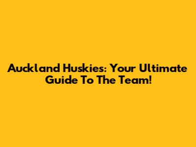 Auckland Huskies: Your Ultimate Guide To The Team!