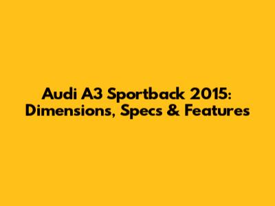 Audi A3 Sportback 2015: Dimensions, Specs & Features