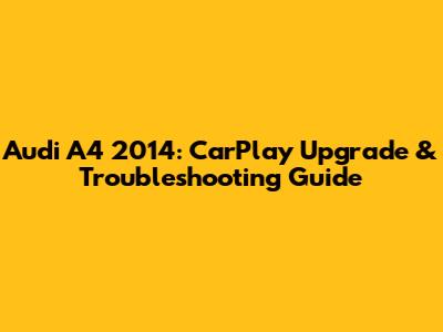 Audi A4 2014: CarPlay Upgrade & Troubleshooting Guide