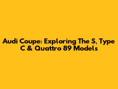 Audi Coupe: Exploring The S, Type C & Quattro 89 Models