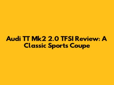Audi TT Mk2 2.0 TFSI Review: A Classic Sports Coupe