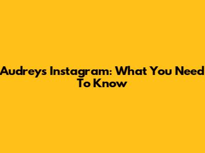 Audrey's Instagram: What You Need To Know