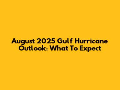August 2025 Gulf Hurricane Outlook: What To Expect