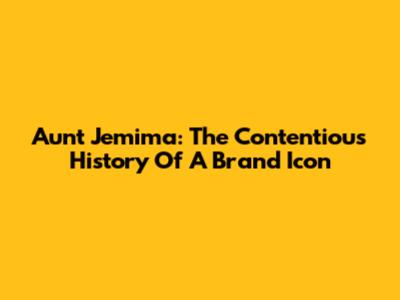 Aunt Jemima: The Contentious History Of A Brand Icon