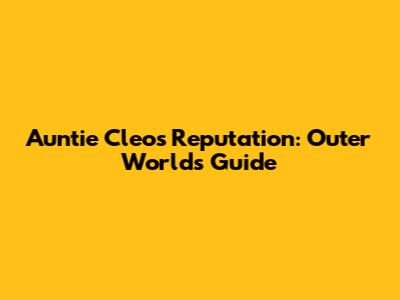 Auntie Cleo's Reputation: Outer Worlds Guide