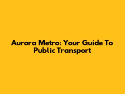 Aurora Metro: Your Guide To Public Transport