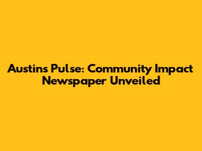 Austin's Pulse: Community Impact Newspaper Unveiled
