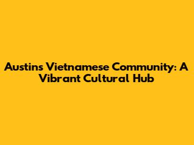 Austin's Vietnamese Community: A Vibrant Cultural Hub