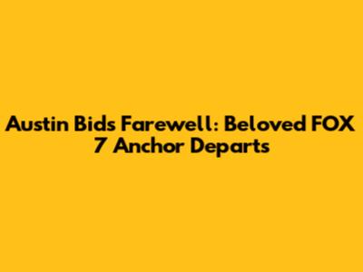 Austin Bids Farewell: Beloved FOX 7 Anchor Departs