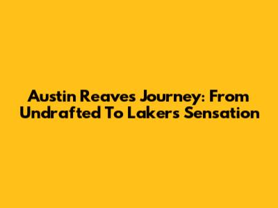 Austin Reaves' Journey: From Undrafted To Lakers Sensation