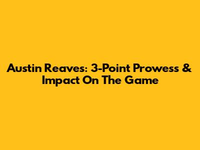 Austin Reaves: 3-Point Prowess & Impact On The Game