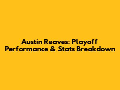 Austin Reaves: Playoff Performance & Stats Breakdown