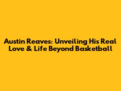 Austin Reaves: Unveiling His Real Love & Life Beyond Basketball
