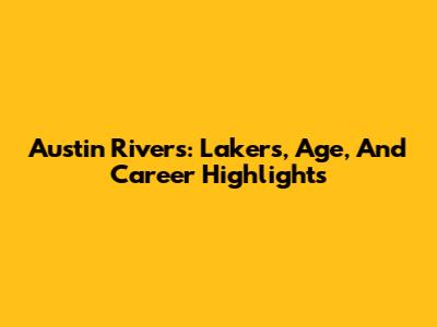 Austin Rivers: Lakers, Age, And Career Highlights