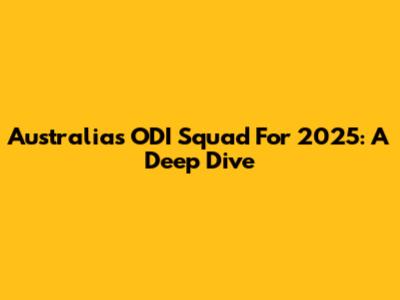 Australia's ODI Squad For 2025: A Deep Dive