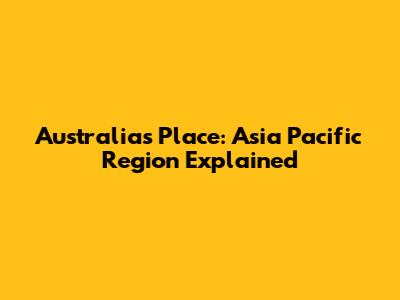 Australia's Place: Asia Pacific Region Explained