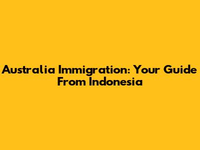 Australia Immigration: Your Guide From Indonesia