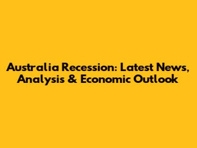 Australia Recession: Latest News, Analysis & Economic Outlook