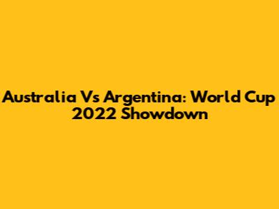Australia Vs Argentina: World Cup 2022 Showdown