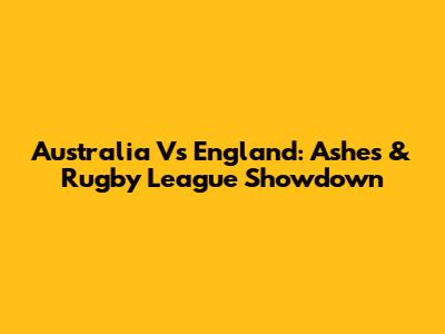 Australia Vs England: Ashes & Rugby League Showdown