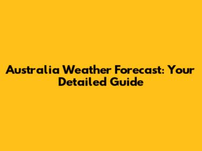 Australia Weather Forecast: Your Detailed Guide