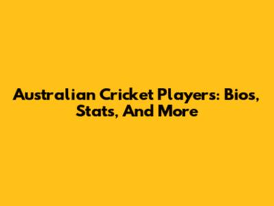 Australian Cricket Players: Bios, Stats, And More