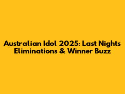Australian Idol 2025: Last Night's Eliminations & Winner Buzz