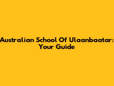 Australian School Of Ulaanbaatar: Your Guide