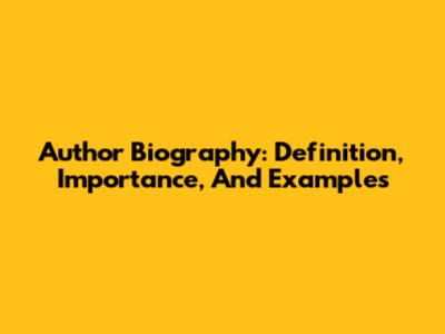 Author Biography: Definition, Importance, And Examples
