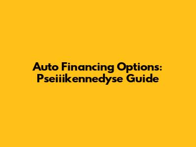Auto Financing Options: Pseiiikennedyse Guide