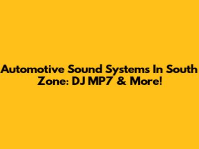Automotive Sound Systems In South Zone: DJ MP7 & More!