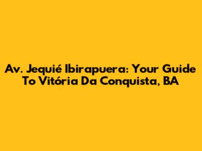 Av. Jequié Ibirapuera: Your Guide To Vitória Da Conquista, BA