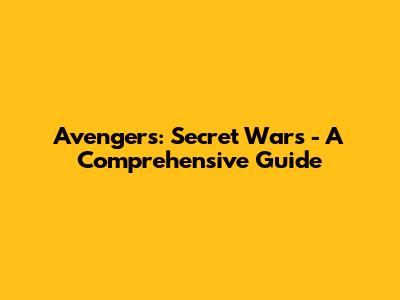 Avengers: Secret Wars - A Comprehensive Guide