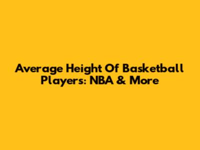 Average Height Of Basketball Players: NBA & More