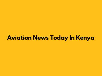 Aviation News Today In Kenya