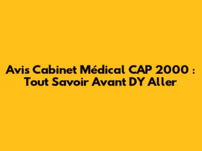 Avis Cabinet Médical CAP 2000 : Tout Savoir Avant D'Y Aller