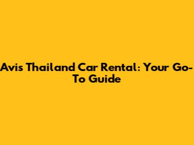 Avis Thailand Car Rental: Your Go-To Guide