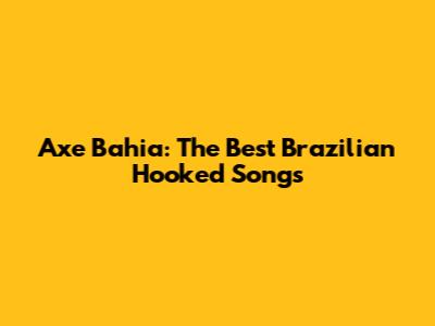 Axe Bahia: The Best Brazilian Hooked Songs