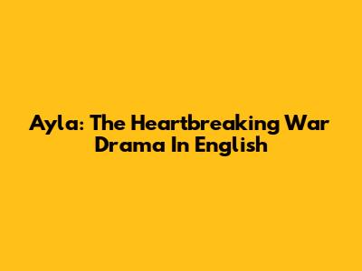 Ayla: The Heartbreaking War Drama In English