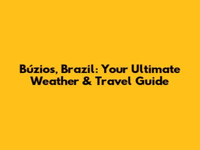 Búzios, Brazil: Your Ultimate Weather & Travel Guide