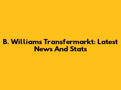 B. Williams Transfermarkt: Latest News And Stats