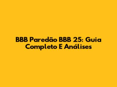 BBB Paredão BBB 25: Guia Completo E Análises