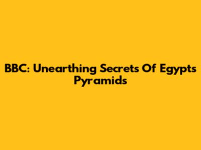 BBC: Unearthing Secrets Of Egypt's Pyramids