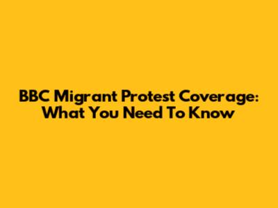 BBC Migrant Protest Coverage: What You Need To Know