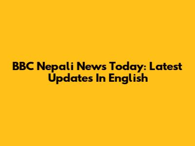 BBC Nepali News Today: Latest Updates In English