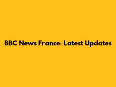 BBC News France: Latest Updates